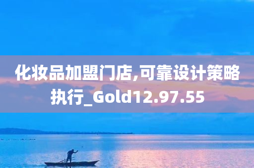 化妆品加盟门店,可靠设计策略执行_Gold12.97.55