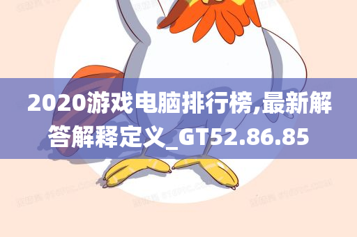 2020游戏电脑排行榜,最新解答解释定义_GT52.86.85