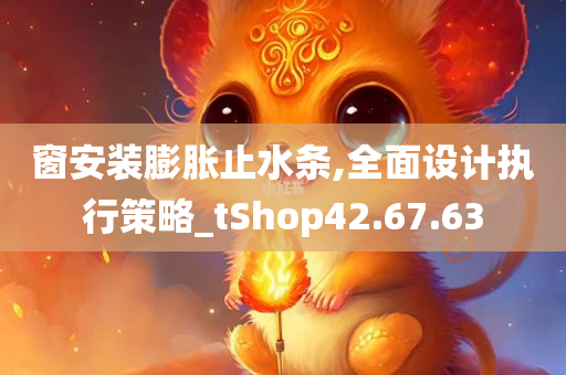 窗安装膨胀止水条,全面设计执行策略_tShop42.67.63