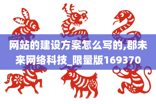 网站的建设方案怎么写的,郡未来网络科技_限量版169370