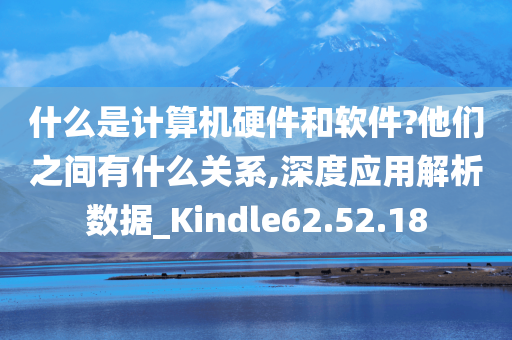 什么是计算机硬件和软件?他们之间有什么关系,深度应用解析数据_Kindle62.52.18