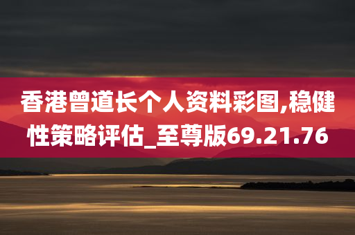 香港曾道长个人资料彩图,稳健性策略评估_至尊版69.21.76