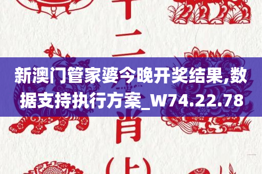 新澳门管家婆今晚开奖结果,数据支持执行方案_W74.22.78