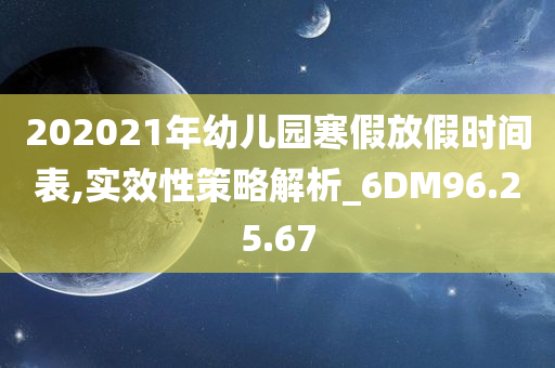 202021年幼儿园寒假放假时间表,实效性策略解析_6DM96.25.67