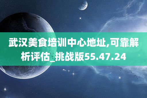 武汉美食培训中心地址,可靠解析评估_挑战版55.47.24