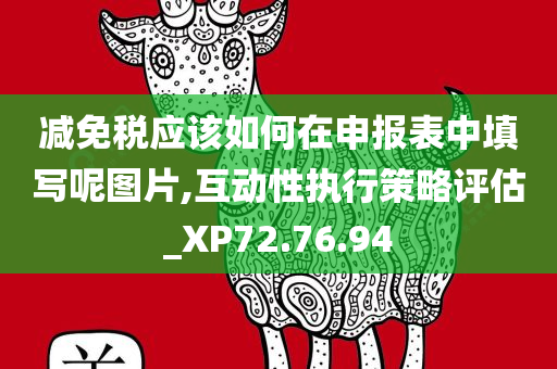 减免税应该如何在申报表中填写呢图片,互动性执行策略评估_XP72.76.94