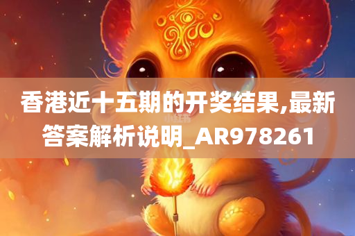 香港近十五期的开奖结果,最新答案解析说明_AR978261