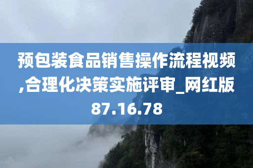 预包装食品销售操作流程视频,合理化决策实施评审_网红版87.16.78