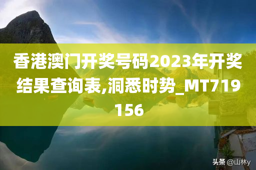 香港澳门开奖号码2023年开奖结果查询表,洞悉时势_MT719156