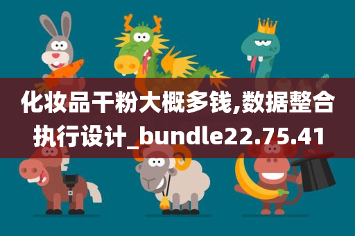 化妆品干粉大概多钱,数据整合执行设计_bundle22.75.41