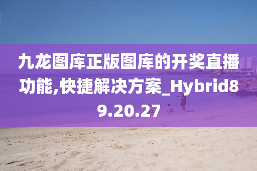 九龙图库正版图库的开奖直播功能,快捷解决方案_Hybrid89.20.27