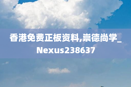 香港免费正板资料,崇德尚学_Nexus238637