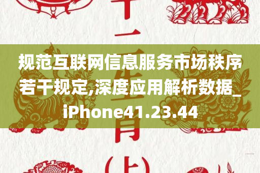 规范互联网信息服务市场秩序若干规定,深度应用解析数据_iPhone41.23.44