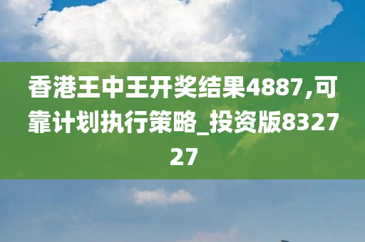 香港王中王开奖结果4887,可靠计划执行策略_投资版832727