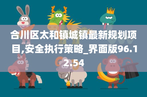 合川区太和镇城镇最新规划项目,安全执行策略_界面版96.12.54