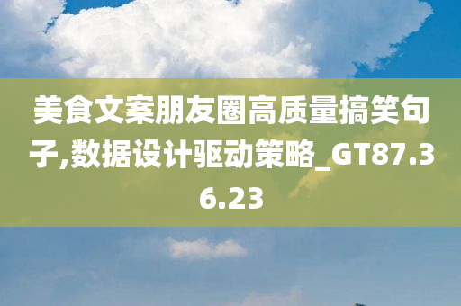 美食文案朋友圈高质量搞笑句子,数据设计驱动策略_GT87.36.23