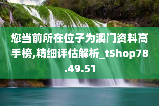 您当前所在位子为澳门资料高手榜,精细评估解析_tShop78.49.51