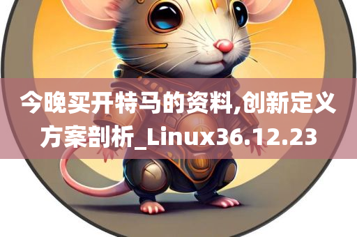 今晚买开特马的资料,创新定义方案剖析_Linux36.12.23