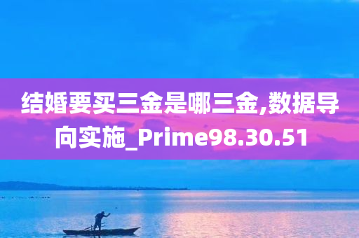 结婚要买三金是哪三金,数据导向实施_Prime98.30.51