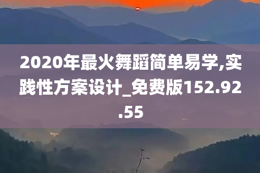 2020年最火舞蹈简单易学,实践性方案设计_免费版152.92.55