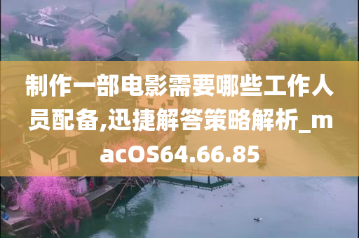 制作一部电影需要哪些工作人员配备,迅捷解答策略解析_macOS64.66.85