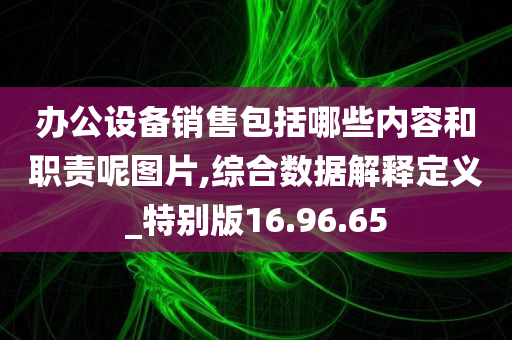 办公设备销售包括哪些内容和职责呢图片,综合数据解释定义_特别版16.96.65