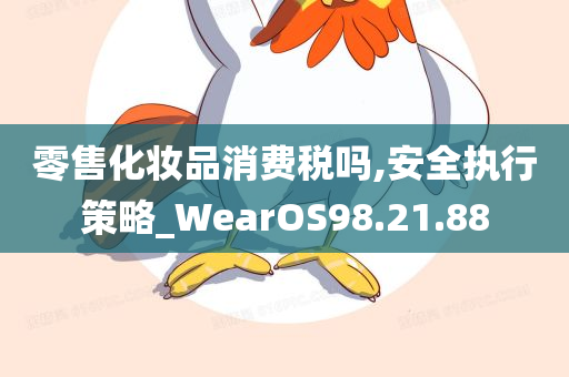 零售化妆品消费税吗,安全执行策略_WearOS98.21.88