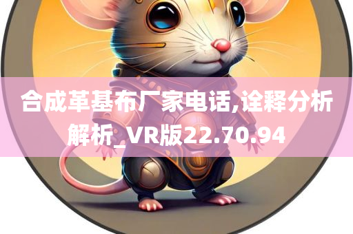 合成革基布厂家电话,诠释分析解析_VR版22.70.94