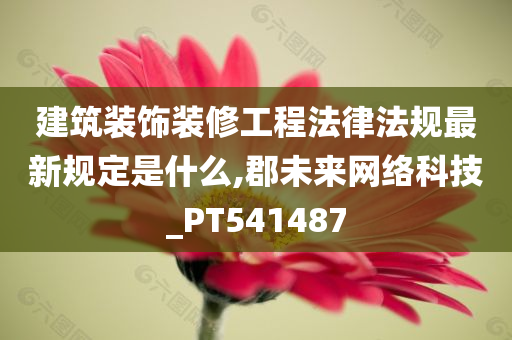 建筑装饰装修工程法律法规最新规定是什么,郡未来网络科技_PT541487