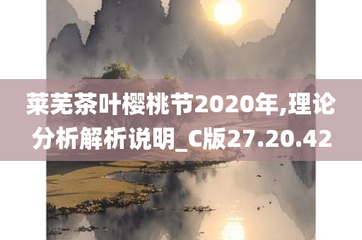 莱芜茶叶樱桃节2020年,理论分析解析说明_C版27.20.42