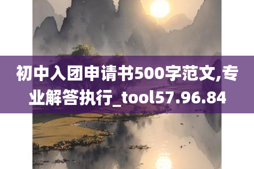 初中入团申请书500字范文,专业解答执行_tool57.96.84