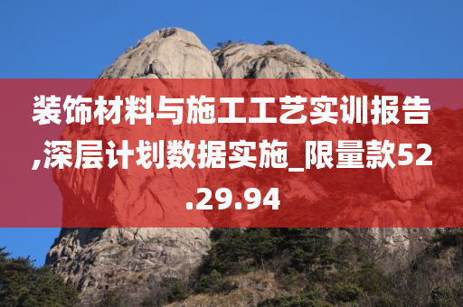 装饰材料与施工工艺实训报告,深层计划数据实施_限量款52.29.94