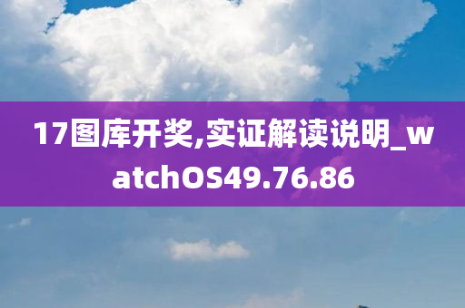 17图库开奖,实证解读说明_watchOS49.76.86