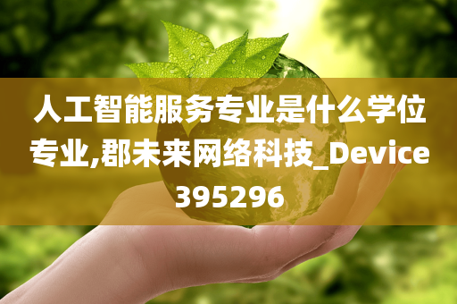 人工智能服务专业是什么学位专业,郡未来网络科技_Device395296