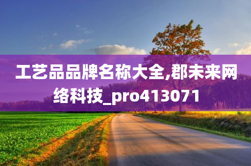 工艺品品牌名称大全,郡未来网络科技_pro413071