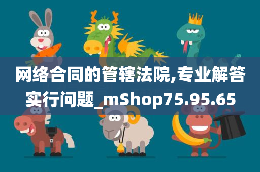 网络合同的管辖法院,专业解答实行问题_mShop75.95.65