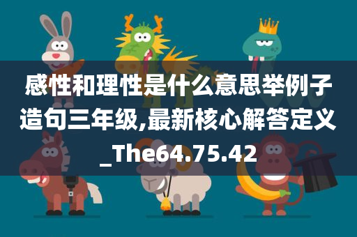 感性和理性是什么意思举例子造句三年级,最新核心解答定义_The64.75.42