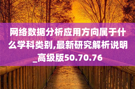 网络数据分析应用方向属于什么学科类别,最新研究解析说明_高级版50.70.76