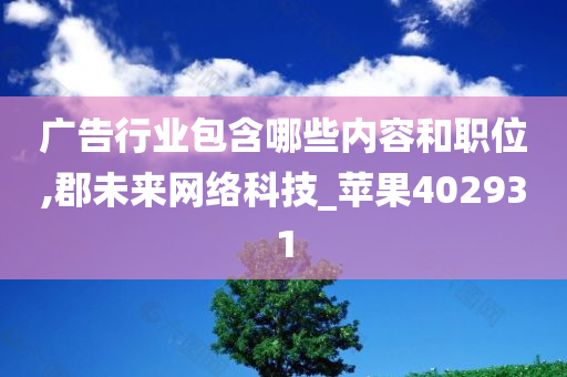 广告行业包含哪些内容和职位,郡未来网络科技_苹果402931