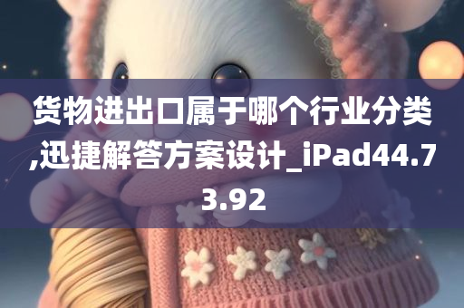 货物进出口属于哪个行业分类,迅捷解答方案设计_iPad44.73.92