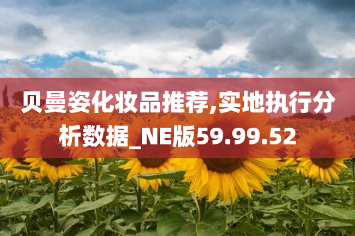 贝曼姿化妆品推荐,实地执行分析数据_NE版59.99.52