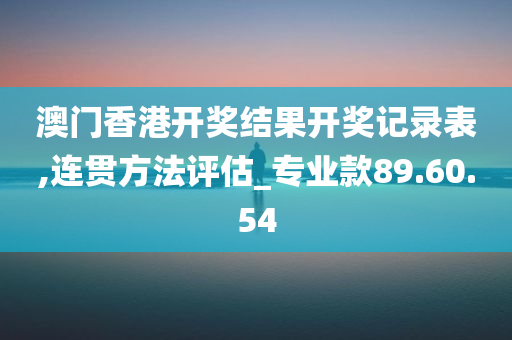 澳门香港开奖结果开奖记录表,连贯方法评估_专业款89.60.54