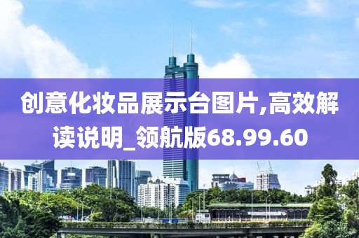 创意化妆品展示台图片,高效解读说明_领航版68.99.60