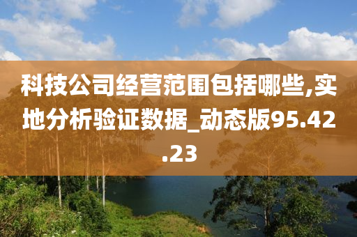 科技公司经营范围包括哪些,实地分析验证数据_动态版95.42.23