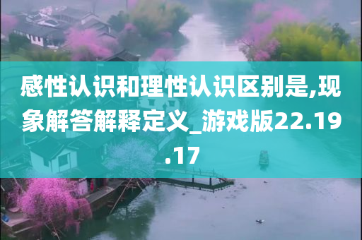 感性认识和理性认识区别是,现象解答解释定义_游戏版22.19.17