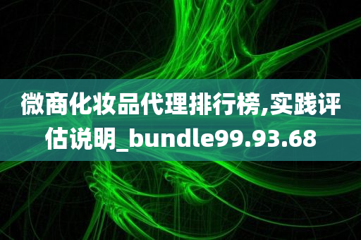 微商化妆品代理排行榜,实践评估说明_bundle99.93.68