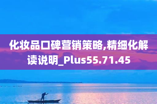 化妆品口碑营销策略,精细化解读说明_Plus55.71.45