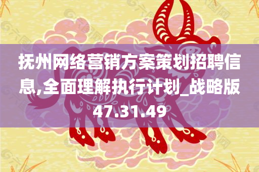 抚州网络营销方案策划招聘信息,全面理解执行计划_战略版47.31.49