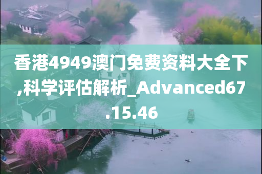 香港4949澳门免费资料大全下,科学评估解析_Advanced67.15.46