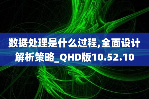 数据处理是什么过程,全面设计解析策略_QHD版10.52.10